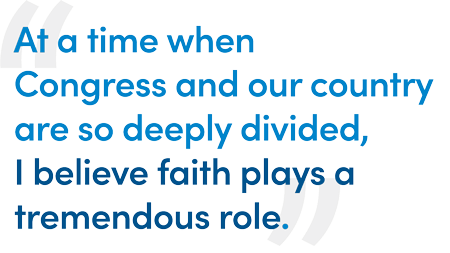 At a time when Congress and our country are so deeply divided, I believe faith plays a tremedous role.